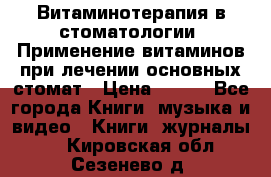 Витаминотерапия в стоматологии  Применение витаминов при лечении основных стомат › Цена ­ 257 - Все города Книги, музыка и видео » Книги, журналы   . Кировская обл.,Сезенево д.